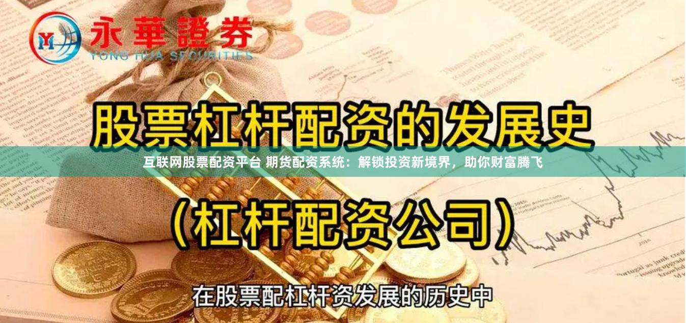 互联网股票配资平台 期货配资系统：解锁投资新境界，助你财富腾飞