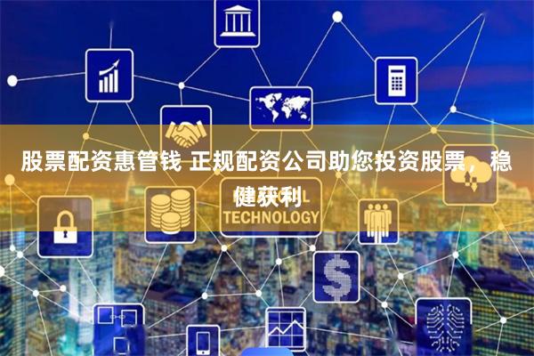 股票配资惠管钱 正规配资公司助您投资股票，稳健获利