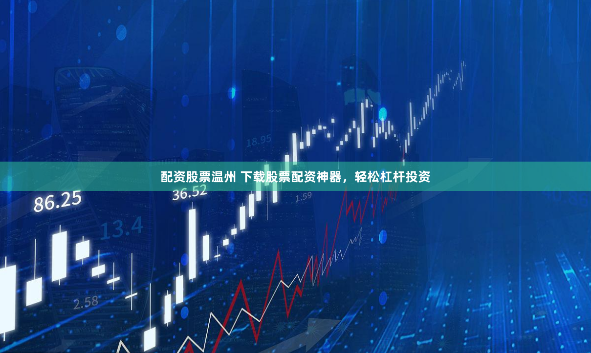 配资股票温州 下载股票配资神器，轻松杠杆投资