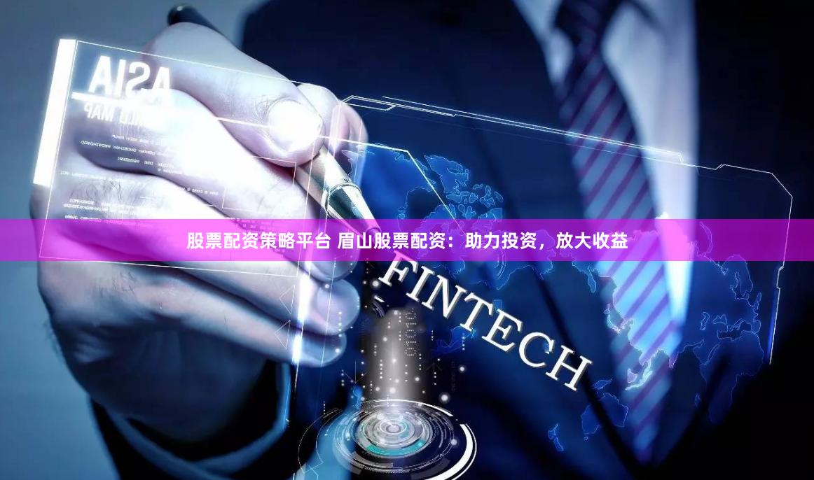 股票配资策略平台 眉山股票配资：助力投资，放大收益
