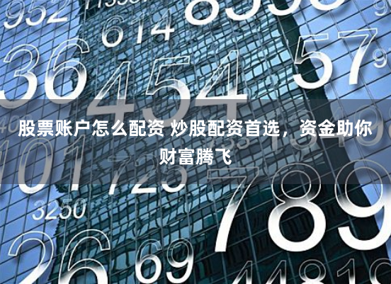 股票账户怎么配资 炒股配资首选，资金助你财富腾飞