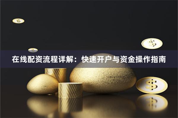 在线配资流程详解：快速开户与资金操作指南