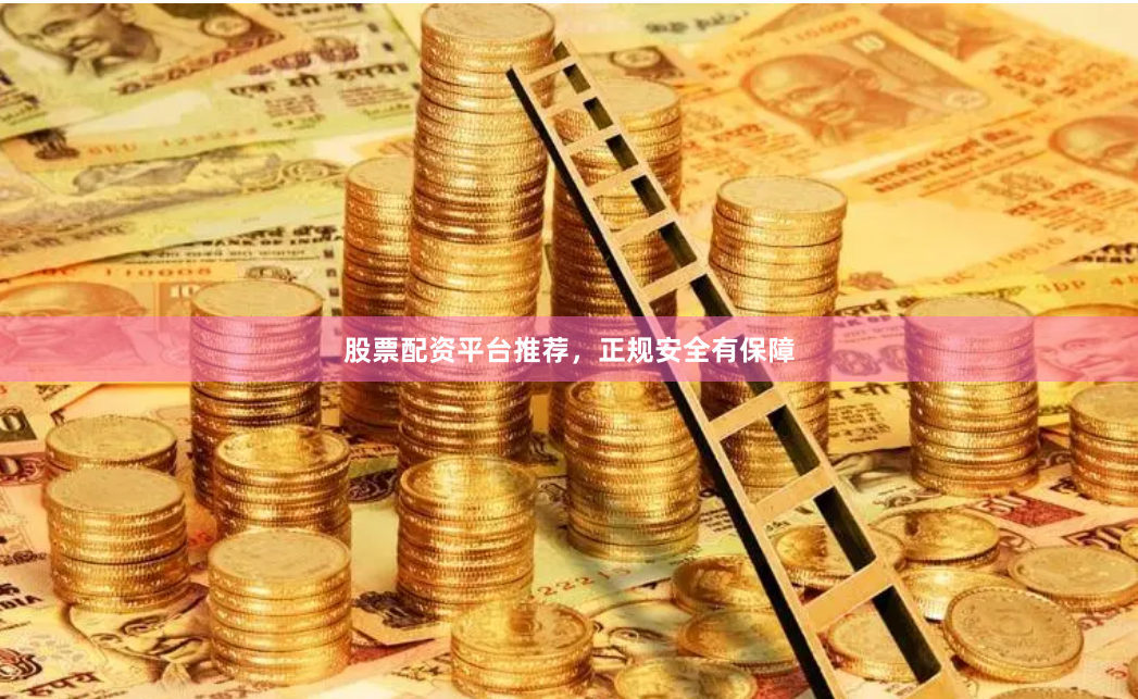股票配资平台推荐，正规安全有保障