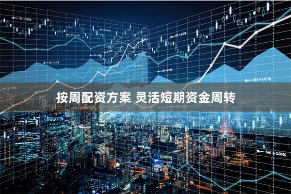 按周配资方案 灵活短期资金周转
