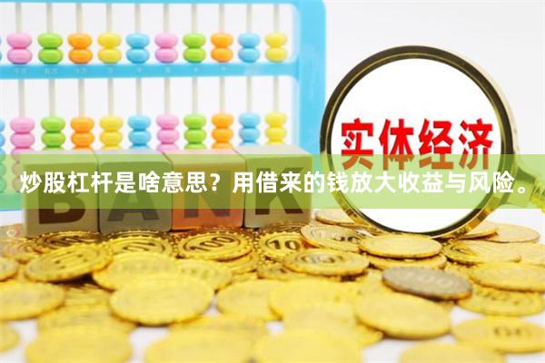 炒股杠杆是啥意思？用借来的钱放大收益与风险。
