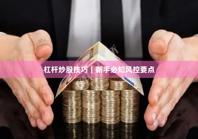杠杆炒股技巧｜新手必知风控要点